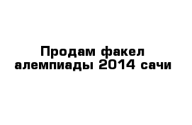 Продам факел алемпиады 2014 сачи